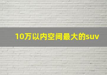 10万以内空间最大的suv