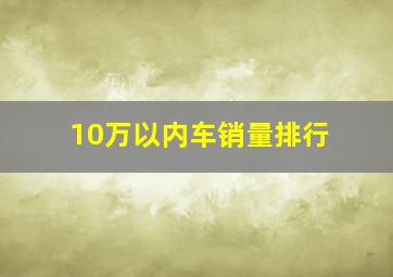 10万以内车销量排行