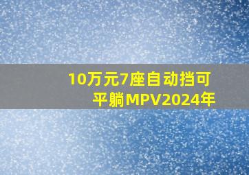 10万元7座自动挡可平躺MPV2024年