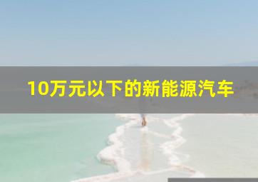 10万元以下的新能源汽车