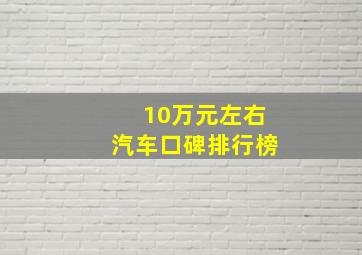 10万元左右汽车口碑排行榜