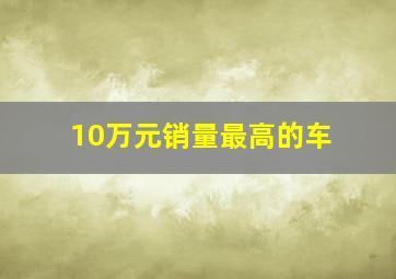 10万元销量最高的车