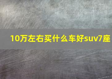 10万左右买什么车好suv7座