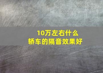 10万左右什么轿车的隔音效果好