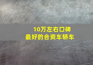 10万左右口碑最好的合资车轿车