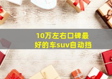 10万左右口碑最好的车suv自动挡