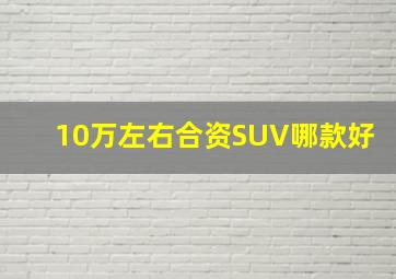 10万左右合资SUV哪款好