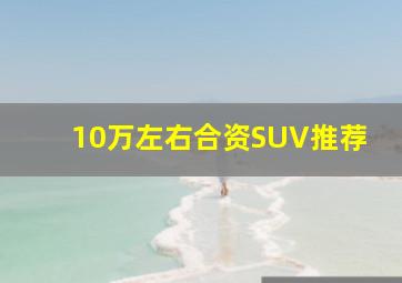 10万左右合资SUV推荐