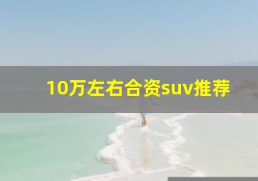 10万左右合资suv推荐