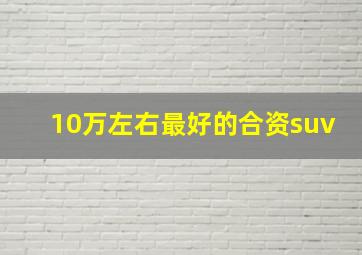 10万左右最好的合资suv