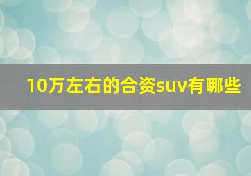 10万左右的合资suv有哪些