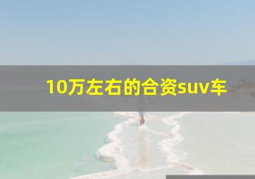 10万左右的合资suv车