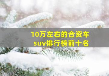 10万左右的合资车suv排行榜前十名