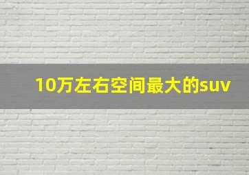 10万左右空间最大的suv