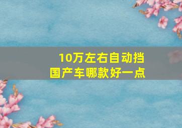 10万左右自动挡国产车哪款好一点