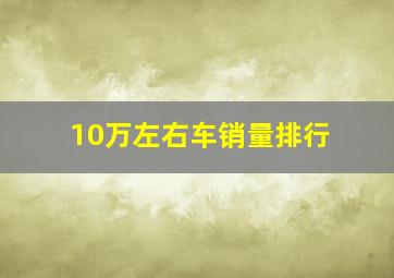 10万左右车销量排行