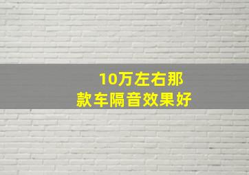 10万左右那款车隔音效果好