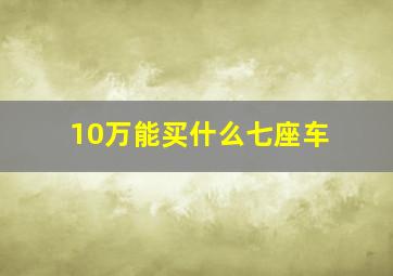 10万能买什么七座车