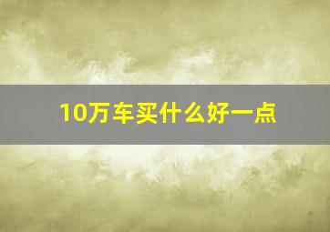 10万车买什么好一点