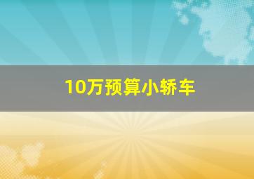 10万预算小轿车