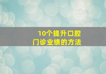 10个提升口腔门诊业绩的方法