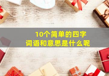 10个简单的四字词语和意思是什么呢