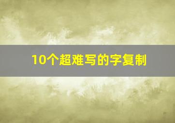 10个超难写的字复制