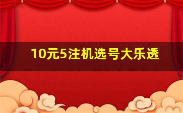 10元5注机选号大乐透