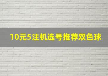 10元5注机选号推荐双色球