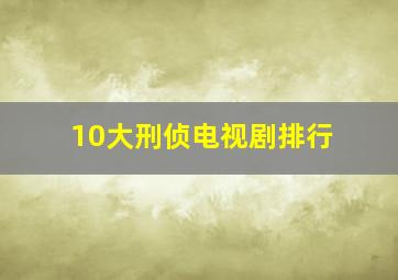 10大刑侦电视剧排行