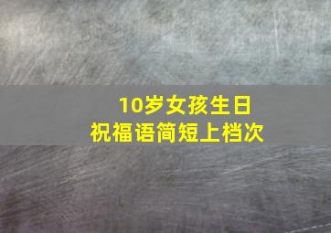 10岁女孩生日祝福语简短上档次