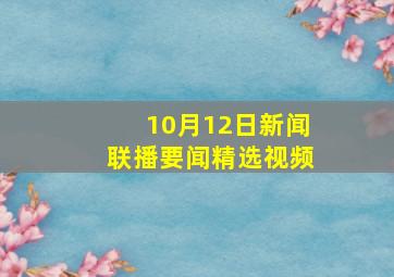 10月12日新闻联播要闻精选视频