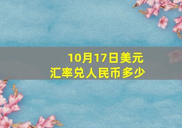 10月17日美元汇率兑人民币多少