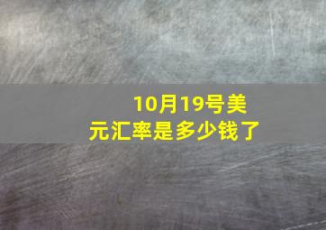 10月19号美元汇率是多少钱了