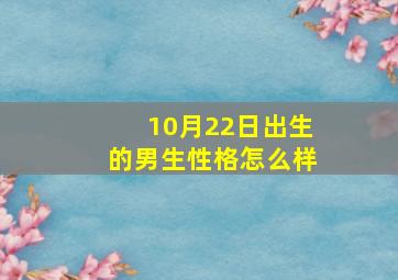 10月22日出生的男生性格怎么样