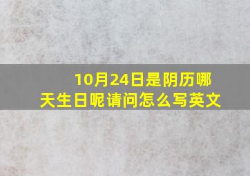 10月24日是阴历哪天生日呢请问怎么写英文