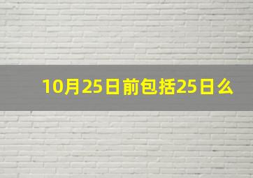 10月25日前包括25日么