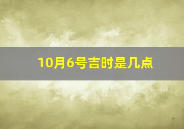 10月6号吉时是几点