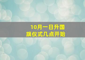 10月一日升国旗仪式几点开始