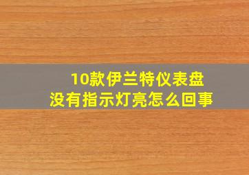 10款伊兰特仪表盘没有指示灯亮怎么回事