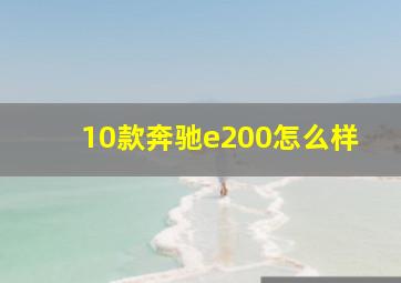 10款奔驰e200怎么样