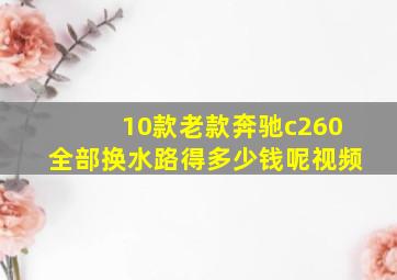 10款老款奔驰c260全部换水路得多少钱呢视频