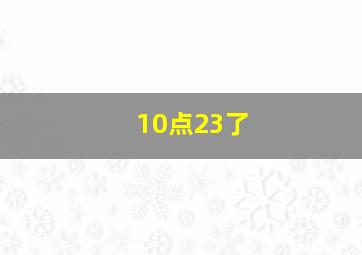 10点23了