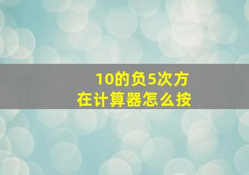 10的负5次方在计算器怎么按