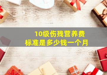 10级伤残营养费标准是多少钱一个月