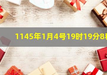 1145年1月4号19时19分8秒