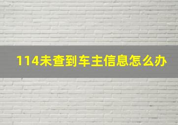 114未查到车主信息怎么办