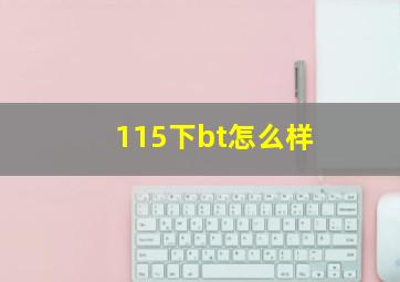 115下bt怎么样