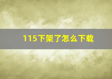 115下架了怎么下载