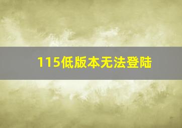 115低版本无法登陆